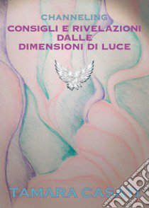 Channeling. Consigli e rivelazioni dalle dimensioni di luce libro di Casati Tamara