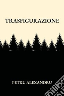 Trasfigurazione libro di Petru Alexandru