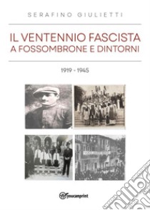 Il ventennio fascista a Fossombrone e dintorni 1919-1945 libro di Giulietti Serafino