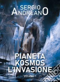 Pianeta Kosmos. L'invasione. Vol. 1 libro di Andreano Sergio