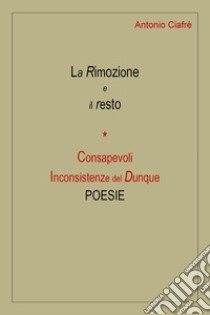 La rimozione e il resto. Consapevoli inconsistenze del dunque libro di Ciafrè Antonio