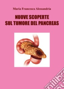 Nuove scoperte sul tumore del pancreas libro di Alessandria Maria Francesca