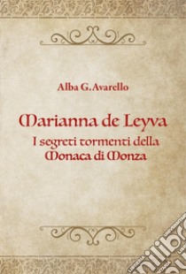 Marianna de Leyva. I segreti tormenti della Monaca di Monza libro di Avarello Alba Gaetana