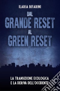 Dal grande reset al green reset. La transizione ecologica e la deriva dell'Occidente libro di Bifarini Ilaria