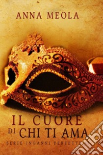 Il cuore di chi ti ama. Inganni perfetti. Vol. 3 libro di Meola Anna