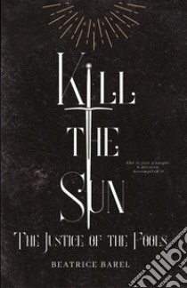 Kill the sun. The justice of the fools libro di Barel Beatrice