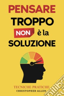 Pensare troppo non é la soluzione libro di Allen Christopher