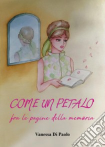 Come un petalo fra le pagine della memoria libro di Di Paolo Vanessa