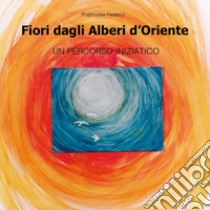 Fiori dagli alberi d'Oriente. Un percorso iniziatico libro di Federici Prabhudas