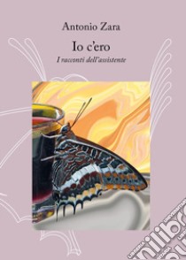 Io c'ero. I racconti dell'assistente libro di Zara Antonio