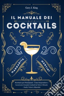 Il manuale dei cocktails libro di King Gary J.