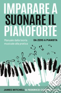 Imparare a suonare il pianoforte. Da zero a pianista. Manuale dalla teoria musicale alla pratica libro di Mitchell James; Comberlato Federico