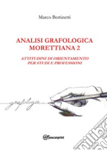 Analisi grafologica morettiana. Vol. 2: Attitudini di orientamento per studi e professioni libro di Bertinetti Marco