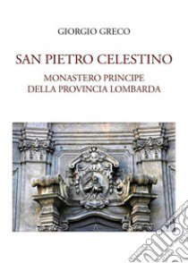 San Pietro Celestino, monastero principe della provincia lombarda libro di Greco Giorgio