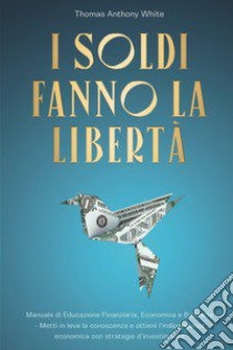 I soldi fanno la libertà libro di White Thomas Anthony