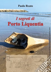 I segreti di Porto Liquentia libro di Reato Paolo