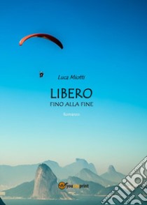 Libero fino alla fine libro di Miotti Luca