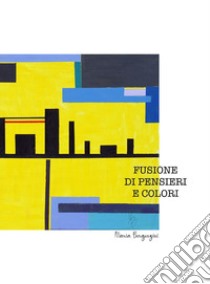 Fusione di pensieri e colori libro di Bergonzini Maria