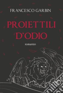 Proiettili d'odio libro di Garbin Francesco