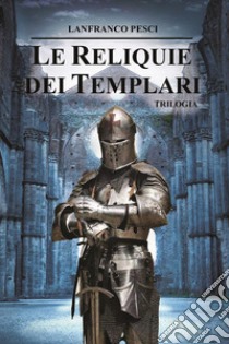 Le reliquie dei Templari. Trilogia completa libro di Pesci Lanfranco