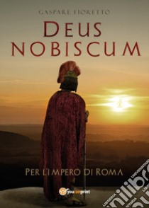 Deus nobiscum. Per l'impero di Roma libro di Fioretto Gaspare