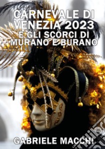 Carnevale di Venezia 2023 e scorci di Murano e Burano libro di Macchi Gabriele