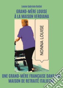 Grand-Mère Louise à la maison Verdiana. Une grand-mère française dans une maison de retraite italienne libro di Rotini Leone Gabriele