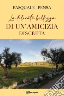 La delicata bellezza di un'amicizia discreta libro di Pensa Pasquale