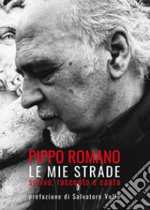 Le mie strade. Scrivo, racconto e canto libro di Romano Pippo