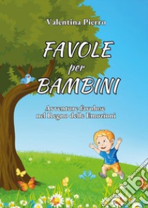 Favole per bambini. Avventure favolose nel regno delle emozioni libro di Pierro Valentina