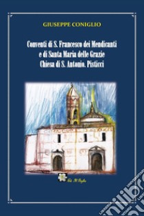 Conventi di S. Francesco dei Mendicanti e di Santa Maria delle Grazie Chiesa di S. Antonio. Pisticci libro di Coniglio Giuseppe