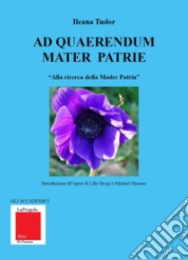 Ad quaerendum Mater Patrie. «Alla ricerca della Madre Patria» libro di Tudor Ileana