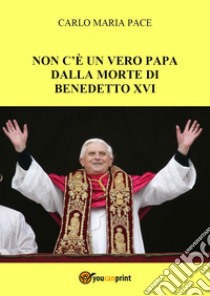 Non c'è un vero Papa dalla morte di Benedetto XVI libro di Pace Carlo Maria