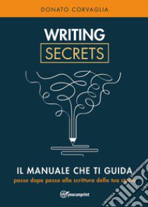 Writing secrets. Il manuale che ti guida passo dopo passo alla scrittura della tua storia libro di Corvaglia Donato