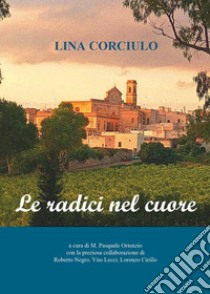 Le radici nel cuore libro di Corciulo Lina; Ortenzio M. P. (cur.)