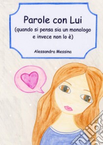 Parole con Lui. (Quando si pensa sia un monologo e invece non lo è) libro di Messina Alessandra