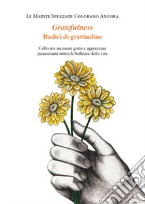 Gratefulness. Radici di gratitudine. Coltivare un cuore grato e apprezzare (nonostante tutto) le bellezze della vita libro di Le matite spezzate colorano ancora (cur.)