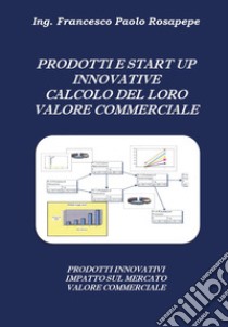 Prodotti e start up innovative. Calcolo del loro valore commerciale libro di Rosapepe Francesco Paolo