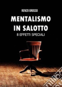 Il mentalismo in salotto. 8 effetti speciali libro di Grosso Renzo