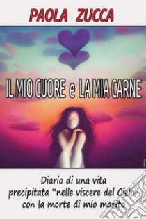 Il mio cuore e la mia carne libro di Zucca Paola