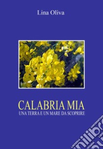 Calabria mia. Una terra e un mare da scoprire libro di Oliva Lina