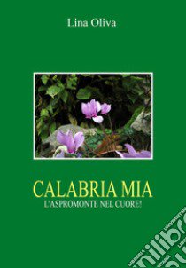 Calabria mia. L'Aspromonte nel cuore! libro di Oliva Lina