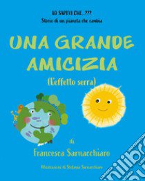 Una grande amicizia. (L'effetto serra). Ediz. illustrata libro di Sarnacchiaro Francesca