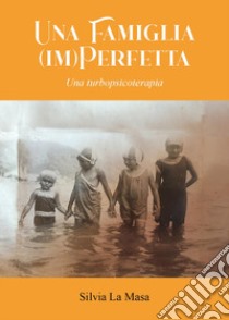 Una famiglia (im)perfetta. Una turbopsicoterapia libro di La Masa Silvia