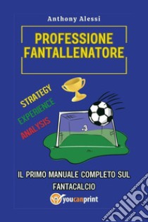 Professione fantallenatore. Il primo manuale completo sul Fantacalcio libro di Alessi Anthony