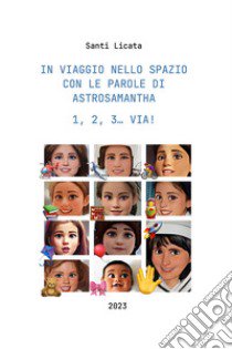 In viaggio nello spazio con le parole ai Astrosamantha 1, 2, 3. Via! libro di Santi Licata