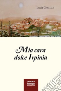 Mia cara dolce Irpinia libro di Gangale Lucia