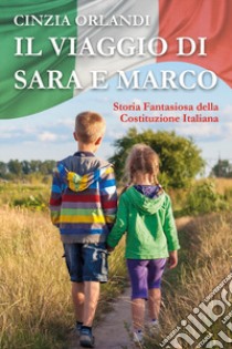 Il viaggio di Sara e Marco. Storia fantasiosa della Costituzione italiana libro di Orlandi Cinzia