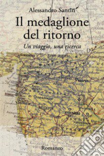 Il medaglione del ritorno. Un viaggio, una ricerca libro di Santin Alessandro