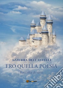 Ero quella poesia libro di Dei Castelli Azzurra